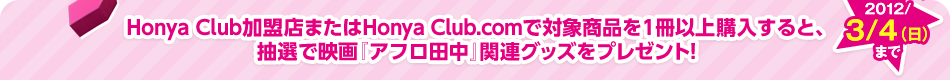 Honya Club加盟店またはHonya Club.comで対象商品を1冊以上購入すると、抽選で映画『アフロ田中』関連グッズをプレゼント!フェア期間 2012年3月4日日曜日まで