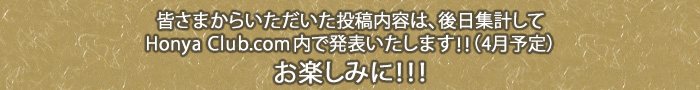 皆さまからいただいた投稿内容は、後日集計してHonya Club.com内で発表いたします!!(4月予定)お楽しみに!!!