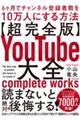 【超完全版】ＹｏｕＴｕｂｅ大全　６ヶ月でチャンネル登録者数を１０万人にする方法