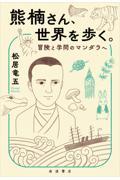 熊楠さん、世界を歩く。 / 冒険と学問のマンダラへ