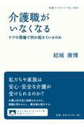 介護職がいなくなる / ケアの現場で何が起きているのか