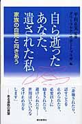 自ら逝ったあなた、遺された私 / 家族の自死と向きあう