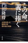 この命、義に捧ぐ / 台湾を救った陸軍中将根本博の奇跡