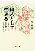 山人として生きる / 8歳で山に入り、100歳で天命を全うした伝説の猟師の智慧