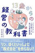 13歳からの経営の教科書 「ビジネス」と「生き抜く力」を学べる青春物語