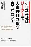 小さな会社はリーダーを人事評価制度で育てなさい! / 社員がみるみる伸びる仕組みのつくり方、運用のしかた