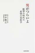 男がつらいよ / 絶望の時代の希望の男性学