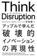 Think Disruption / アップルで学んだ「破壊的イノベーション」の再現性
