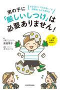 男の子に「厳しいしつけ」は必要ありません! / どならない、たたかない!で才能はぐんぐん伸びる