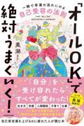 「オールOK」で絶対うまくいく! / 一瞬で幸運の流れにのる自己受容の法則