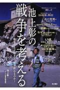 池上彰の戦争を考える / 戦争はなぜ始まりどう終わるのか