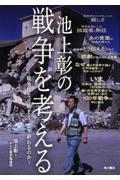 池上彰の戦争を考える / 戦争はなぜ始まりどう終わるのか