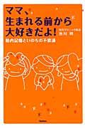 ママ、生まれる前から大好きだよ! / 胎内記憶といのちの不思議