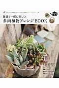 雑貨と一緒に楽しむ多肉植物アレンジBOOK / グリーンが主役のジャンクスタイル実例とアレンジアイディア集