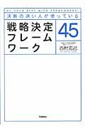 戦略決定フレームワーク45 / 決断の速い人が使っている