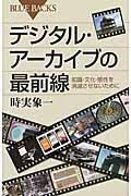 デジタル・アーカイブの最前線 / 知識・文化・感性を消滅させないために