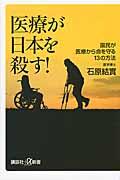 医療が日本を殺す! / 国民が医療から命を守る13の方法