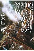 原子力神話からの解放 / 日本を滅ぼす九つの呪縛