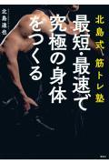 北島式筋トレ塾最短・最速で究極の身体をつくる