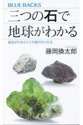 三つの石で地球がわかる / 岩石がひもとくこの星のなりたち