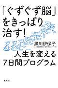 「ぐずぐず脳」をきっぱり治す！人生を変える７日間プログラム