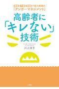 高齢者に「キレない」技術 / 家庭・介護・看護で実力発揮の「アンガーマネジメント」