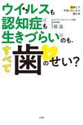 ウイルスも認知症も生きづらいのも、すべて歯のせい？