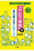 「みんなの学校」流自ら学ぶ子の育て方 / 大人がいつも子どもに寄り添い、子どもに学ぶ!