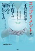 コンプリメントで不登校は治り、子育ての悩みは解決する / 子どもの心を育て自信の水で満たす、愛情と承認の言葉がけ