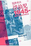 浮浪児1945ー / 戦争が生んだ子供たち