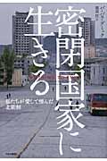 密閉国家に生きる / 私たちが愛して憎んだ北朝鮮