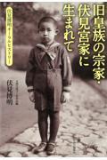 旧皇族の宗家・伏見宮家に生まれて / 伏見博明オーラル・ヒストリー