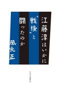 江藤淳はいかに「戦後」と闘ったのか