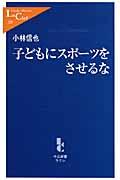 子どもにスポーツをさせるな