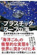 プラスチックスープの海 / 北太平洋巨大ごみベルトは警告する