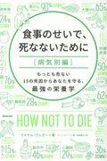 食事のせいで、死なないために[病気別編] / もっとも危ない15の死因からあなたを守る、最強の栄養学