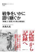 戦争をいかに語り継ぐか / 「映像」と「証言」から考える戦後史