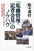 「危機管理・記者会見」のノウハウ / 東日本大震災・政変・スキャンダルをいかに乗り越えるか
