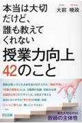 本当は大切だけど、誰も教えてくれない授業力向上４２のこと