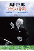 高田三郎祈りの音楽 / 典礼聖歌と二大合唱作品の研究