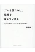 だから僕たちは、組織を変えていける / やる気に満ちた「やさしいチーム」のつくりかた