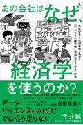 あの会社はなぜ、経済学を使うのか? 先進企業5社の事例でわかる「ビジネスの確実性と再現性を上げる」方