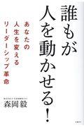 誰もが人を動かせる! / あなたの人生を変えるリーダーシップ革命