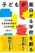 子どもが面白がる学校を創る 平川理恵・広島県教育長の公立校改革