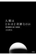 人類はどれほど奇跡なのか　現代物理学に基づく創世記