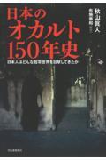 日本のオカルト150年史 / 日本人はどんな超常世界を目撃してきたか