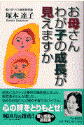 お母さんわが子の成長が見えますか / 私の手づくり幼児教育論