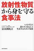 放射性物質から身を守る食事法 / いたずらに恐れず、安心して生活するための知恵