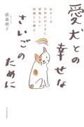 愛犬との幸せなさいごのために / 必ずくるお別れのときに後悔しない知識と心構え