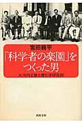「科学者の楽園」をつくった男 / 大河内正敏と理化学研究所